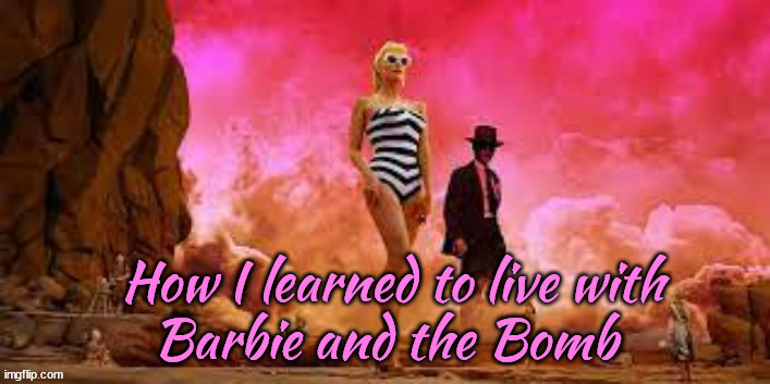 Barbie and the Bomb | How I learned to live with | image tagged in barbie,oppenheimer,movies,pink,atom bomb,woke | made w/ Imgflip meme maker