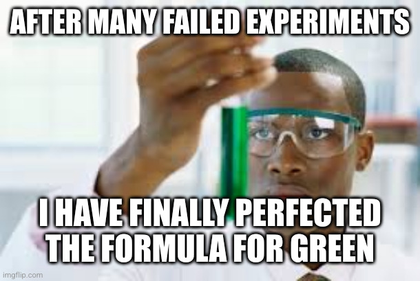 the formula is YeBl | AFTER MANY FAILED EXPERIMENTS; I HAVE FINALLY PERFECTED THE FORMULA FOR GREEN | image tagged in finally,anti meme | made w/ Imgflip meme maker