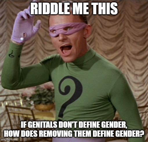 RIDDLE ME THIS; IF GENITALS DON'T DEFINE GENDER, HOW DOES REMOVING THEM DEFINE GENDER? | made w/ Imgflip meme maker