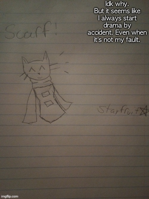 Idk why this keeps happening | Idk why. But it seems like I always start drama by accident. Even when it’s not my fault. | image tagged in scarf with body credits to starfruit | made w/ Imgflip meme maker