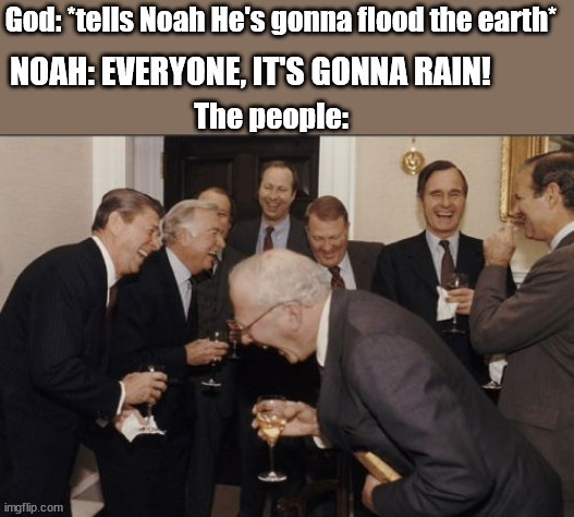 I mean, he DID warn them... | God: *tells Noah He's gonna flood the earth*; NOAH: EVERYONE, IT'S GONNA RAIN! The people: | image tagged in memes,laughing men in suits | made w/ Imgflip meme maker