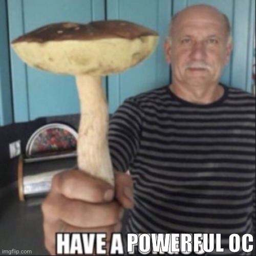 have a fungus | POWERFUL OC | image tagged in have a fungus | made w/ Imgflip meme maker