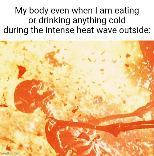 *stays indoors during the intense heat wave* | My body even when I am eating or drinking anything cold during the intense heat wave outside: | image tagged in fire skeleton,heat wave,memes,blank white template,hot,outside | made w/ Imgflip meme maker