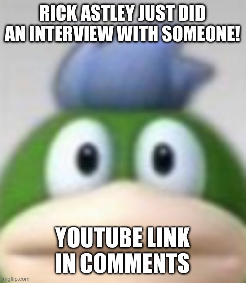 Spike Staring | RICK ASTLEY JUST DID AN INTERVIEW WITH SOMEONE! YOUTUBE LINK IN COMMENTS | image tagged in spike staring | made w/ Imgflip meme maker