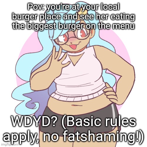 Pov: you're at your local burger place and see her eating the biggest burger on the menu; WDYD? (Basic rules apply, no fatshaming!) | made w/ Imgflip meme maker