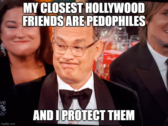 Tom Hanks Golden Globes | MY CLOSEST HOLLYWOOD FRIENDS ARE PEDOPHILES AND I PROTECT THEM | image tagged in tom hanks golden globes | made w/ Imgflip meme maker