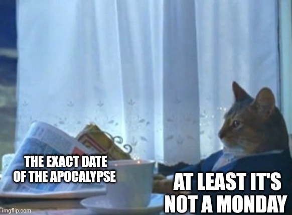 At least the apocalypse isn't a Monday | AT LEAST IT'S NOT A MONDAY; THE EXACT DATE OF THE APOCALYPSE | image tagged in memes,i should buy a boat cat | made w/ Imgflip meme maker