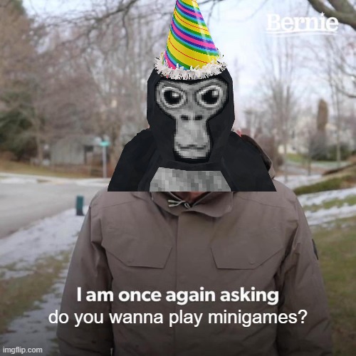 Bernie I Am Once Again Asking For Your Support | do you wanna play minigames? | image tagged in memes,bernie i am once again asking for your support,gorilla tag,relatable | made w/ Imgflip meme maker