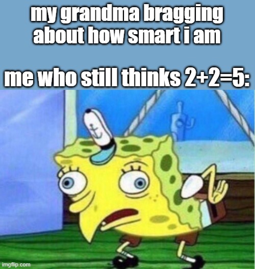 I am as smart as a rock | my grandma bragging about how smart i am; me who still thinks 2+2=5: | image tagged in memes,mocking spongebob | made w/ Imgflip meme maker