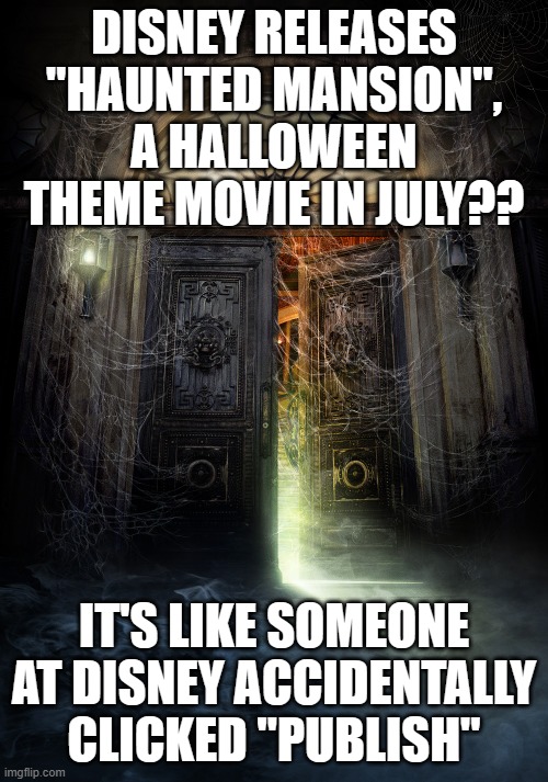 Haunted Mansion | DISNEY RELEASES "HAUNTED MANSION", A HALLOWEEN THEME MOVIE IN JULY?? IT'S LIKE SOMEONE AT DISNEY ACCIDENTALLY CLICKED "PUBLISH" | image tagged in haunted mansion | made w/ Imgflip meme maker