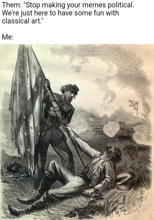 Totally apolitical | Them: "Stop making your memes political.
We're just here to have some fun with
classical art."

 
Me: | image tagged in classical art,civil war | made w/ Imgflip meme maker