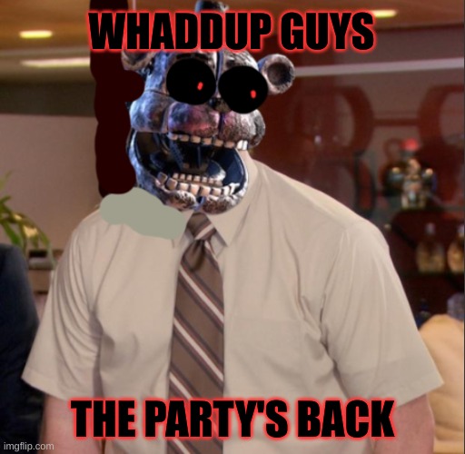 sup | WHADDUP GUYS; THE PARTY'S BACK | image tagged in what blob | made w/ Imgflip meme maker