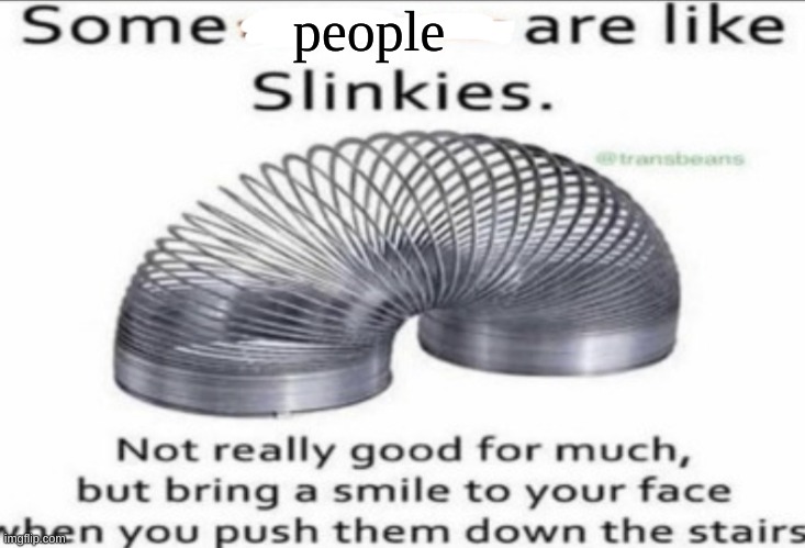 -_- | people | image tagged in some _ are like slinkies,stay blobby | made w/ Imgflip meme maker