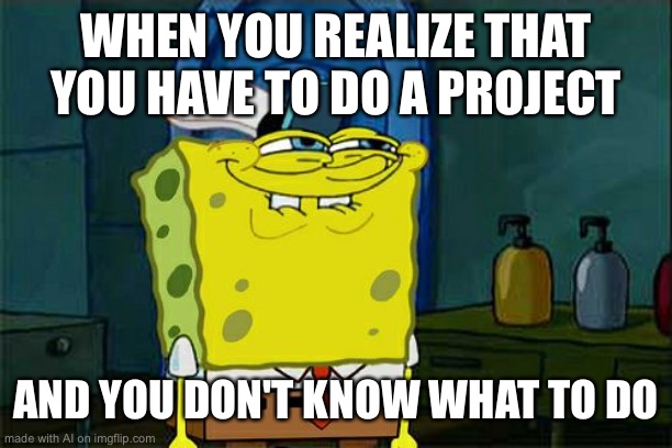 Fr | WHEN YOU REALIZE THAT YOU HAVE TO DO A PROJECT; AND YOU DON'T KNOW WHAT TO DO | image tagged in memes,don't you squidward | made w/ Imgflip meme maker
