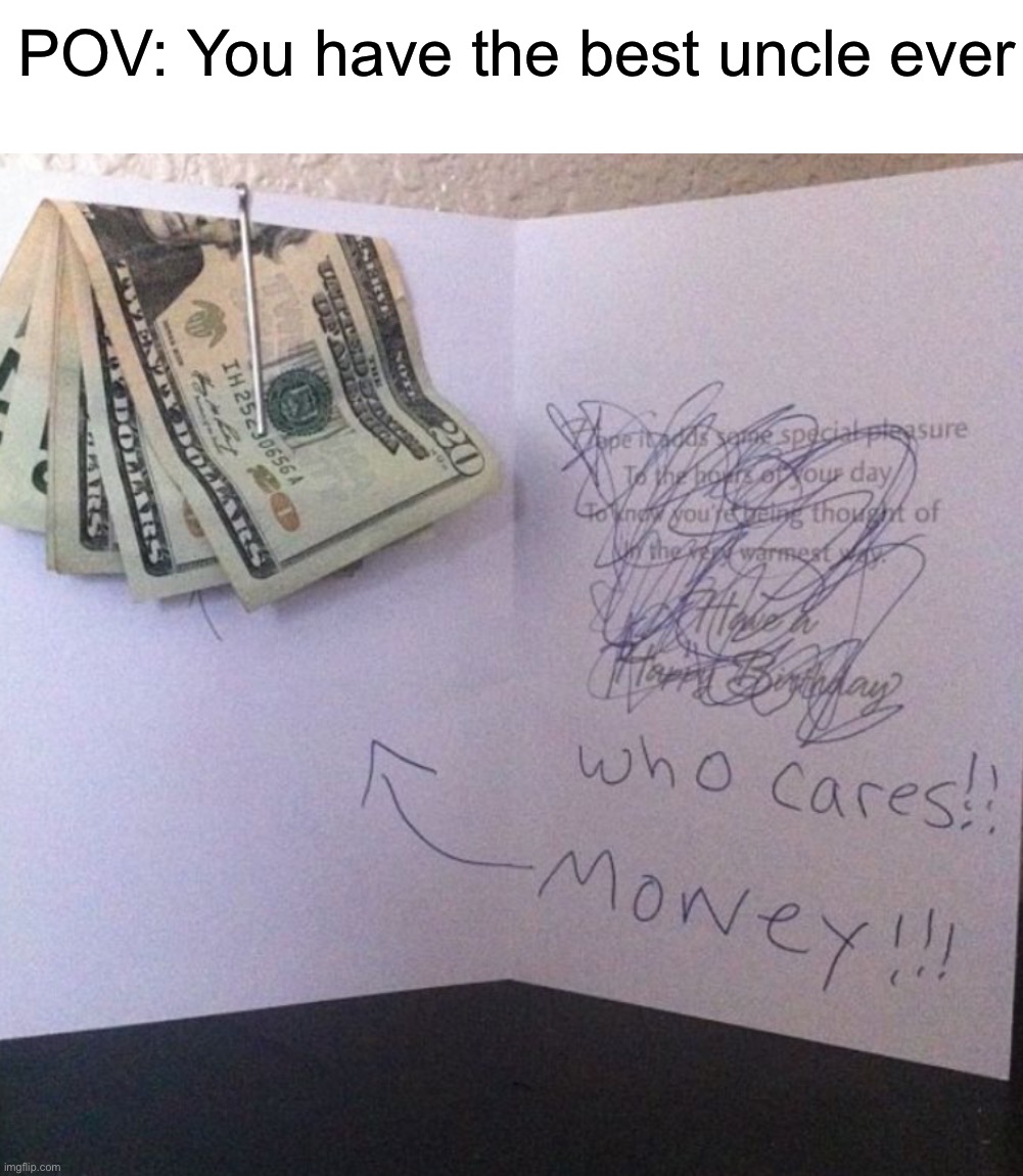 The best card ever! | POV: You have the best uncle ever | image tagged in memes,funny,funny memes,gift,money,uncle | made w/ Imgflip meme maker