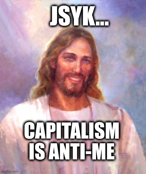 Smiling Jesus | JSYK... CAPITALISM IS ANTI-ME | image tagged in memes,smiling jesus,capitalism,murica | made w/ Imgflip meme maker