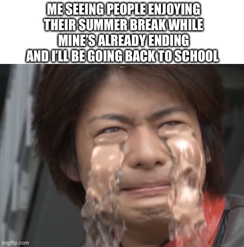 Noooo!!!! | ME SEEING PEOPLE ENJOYING THEIR SUMMER BREAK WHILE MINE’S ALREADY ENDING AND I’LL BE GOING BACK TO SCHOOL | image tagged in blank white template,school,back to school | made w/ Imgflip meme maker