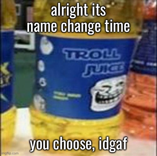 troll juice | alright its name change time; you choose, idgaf | made w/ Imgflip meme maker