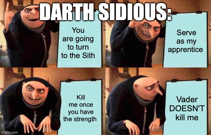 Gru's Plan | DARTH SIDIOUS:; You are going to turn to the Sith; Serve as my apprentice; Kill me once you have the strength; Vader DOESN'T kill me | image tagged in memes,gru's plan | made w/ Imgflip meme maker