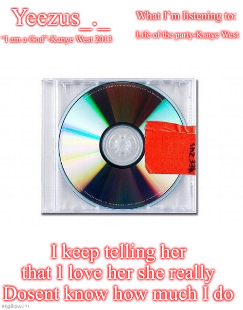 Yeezus | Life of the party-Kanye West; I keep telling her that I love her she really Dosent know how much I do | image tagged in yeezus | made w/ Imgflip meme maker