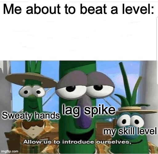 I had a lag spike on 91% | Me about to beat a level:; lag spike; Sweaty hands; my skill level | image tagged in allow us to introduce ourselves | made w/ Imgflip meme maker