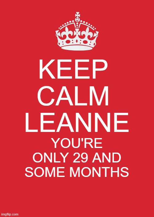 Leanne birthday message | KEEP 
CALM 
LEANNE; YOU'RE ONLY 29 AND SOME MONTHS | image tagged in memes,keep calm and carry on red | made w/ Imgflip meme maker