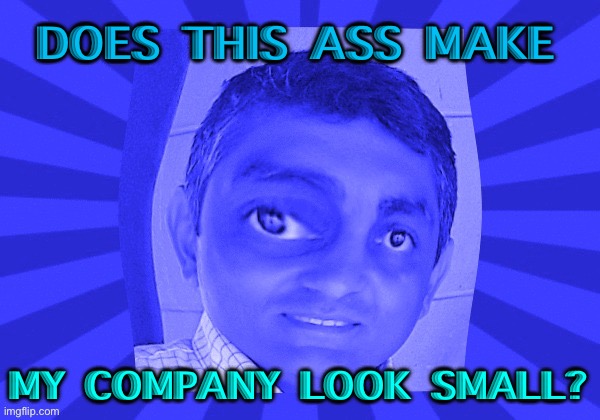 DOES THIS ASS MAKE; MY COMPANY LOOK SMALL? | DOES THIS ASS MAKE; MY COMPANY LOOK SMALL? | image tagged in indian guy sujju patel | made w/ Imgflip meme maker