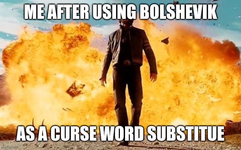 Guy Walking Away From Explosion | ME AFTER USING BOLSHEVIK; AS A CURSE WORD SUBSTITUE | image tagged in guy walking away from explosion | made w/ Imgflip meme maker