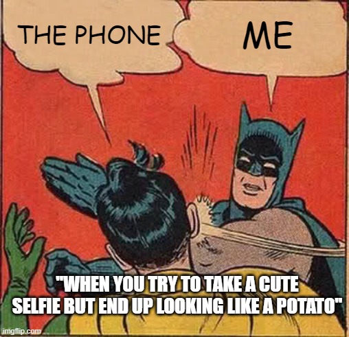 "When you try to take a cute selfie but end up looking like a potato" | THE PHONE; ME; "WHEN YOU TRY TO TAKE A CUTE SELFIE BUT END UP LOOKING LIKE A POTATO" | image tagged in memes,batman slapping robin | made w/ Imgflip meme maker