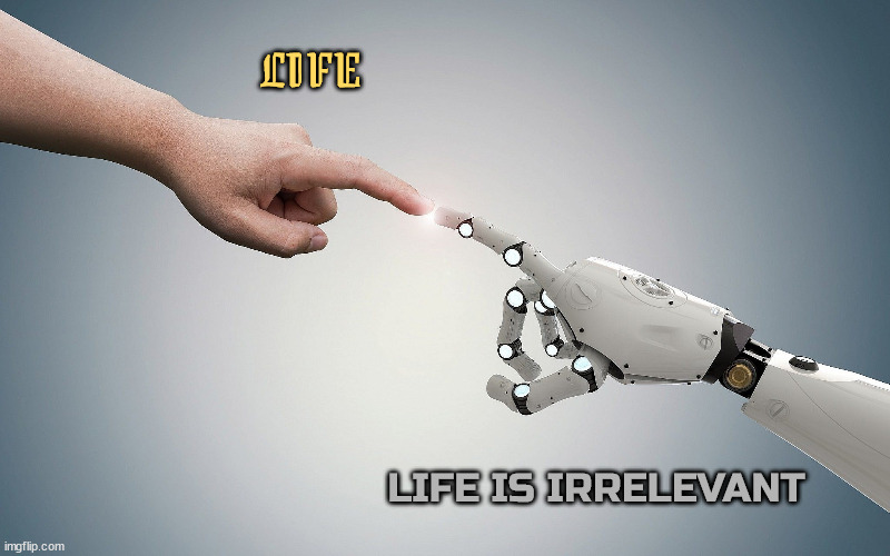 Artificial Intelligence vs Life | LIFE; LIFE IS IRRELEVANT | image tagged in ai,bots,extrrmination,illogical,redundant,dunsel | made w/ Imgflip meme maker