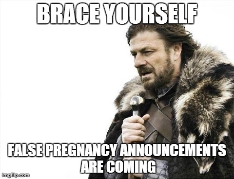 Brace Yourselves X is Coming Meme | BRACE YOURSELF FALSE PREGNANCY ANNOUNCEMENTS ARE COMING | image tagged in memes,brace yourselves x is coming,AdviceAnimals | made w/ Imgflip meme maker