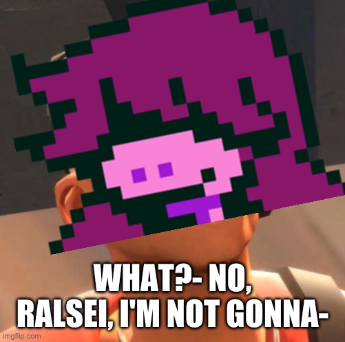 TF2 Scout | WHAT?- NO, RALSEI, I'M NOT GONNA- | image tagged in tf2 scout | made w/ Imgflip meme maker
