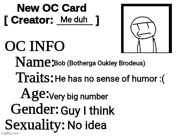 I did it | Me duh; Bob (Botherga Oukley Brodeus); He has no sense of humor :(; Very big number; Guy I think; No idea | image tagged in new oc card id | made w/ Imgflip meme maker