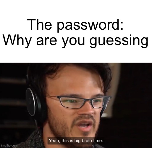 Password | The password: Why are you guessing | image tagged in yeah this is big brain time,big brain,password,guess | made w/ Imgflip meme maker