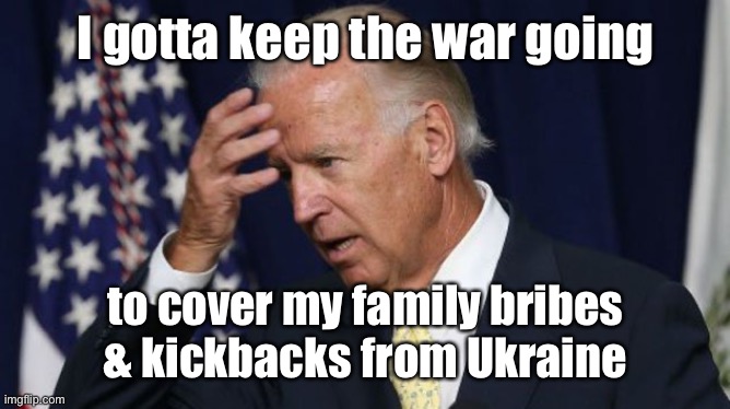 Joe Biden worries | I gotta keep the war going to cover my family bribes & kickbacks from Ukraine | image tagged in joe biden worries | made w/ Imgflip meme maker