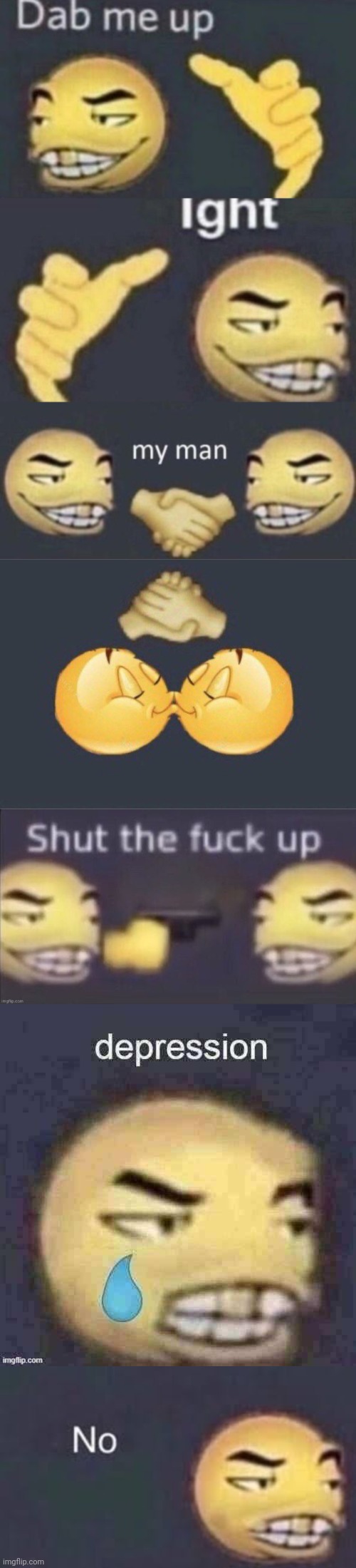 image tagged in dab me up ight my man,emoji kiss,stfu,depression,dab me up no | made w/ Imgflip meme maker