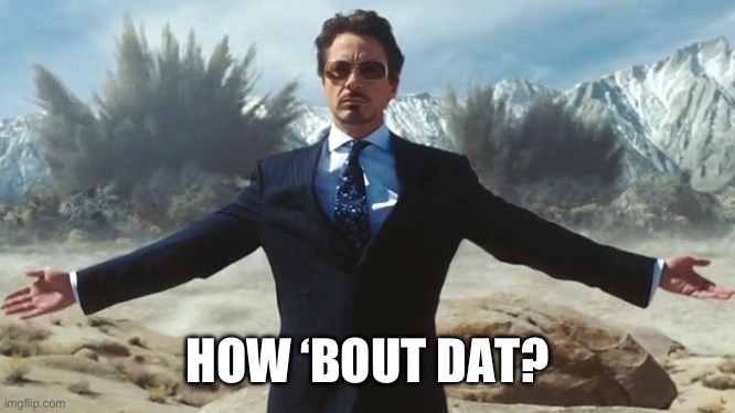 TONY STARK EXPLOSIONS | HOW ‘BOUT DAT? | image tagged in tony stark explosions | made w/ Imgflip meme maker