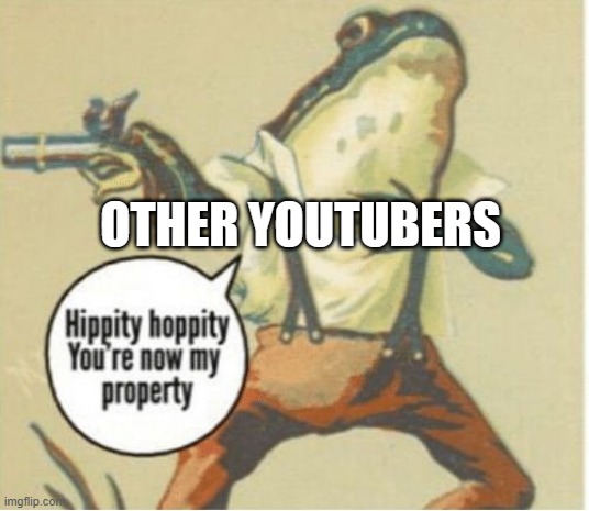 Hippity hoppity, you're now my property | OTHER YOUTUBERS | image tagged in hippity hoppity you're now my property | made w/ Imgflip meme maker