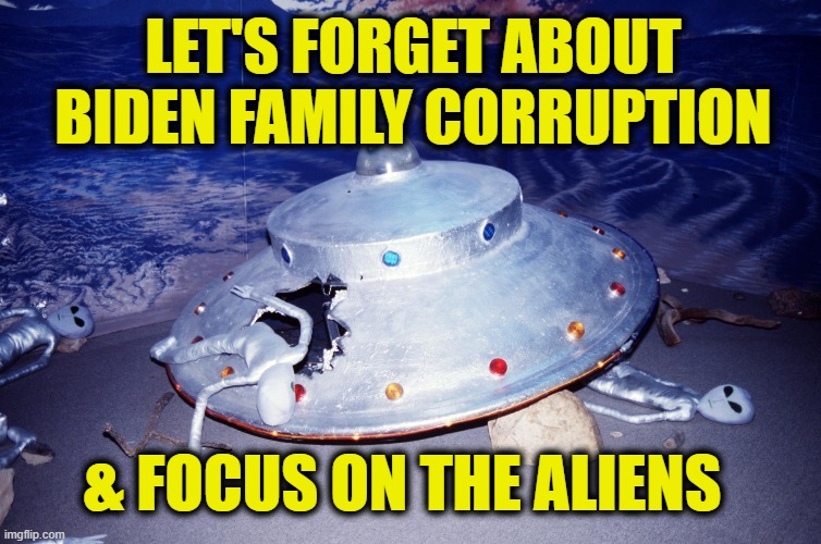 Alien Conspiracy | LET'S FORGET ABOUT
BIDEN FAMILY CORRUPTION; & FOCUS ON THE ALIENS | image tagged in biden | made w/ Imgflip meme maker