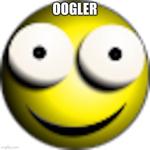 OOGLER | image tagged in oogler | made w/ Imgflip meme maker