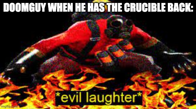 *evil laughter* | DOOMGUY WHEN HE HAS THE CRUCIBLE BACK: | image tagged in evil laughter | made w/ Imgflip meme maker