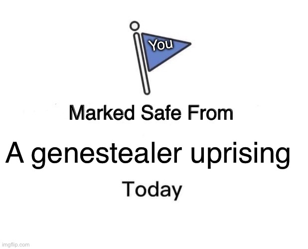 Marked Safe From Meme | You; A genestealer uprising | image tagged in memes,marked safe from | made w/ Imgflip meme maker