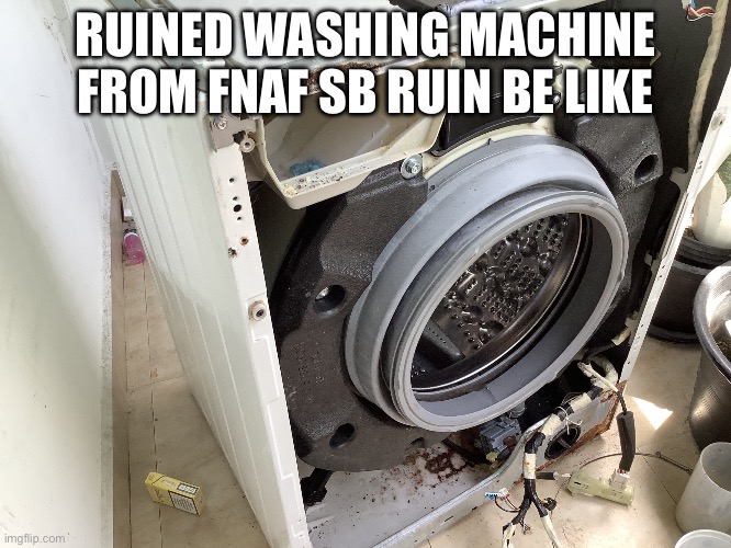 Ruined Washing machine from FNAF SB RUIN be like | RUINED WASHING MACHINE FROM FNAF SB RUIN BE LIKE | image tagged in ruined washing machine | made w/ Imgflip meme maker