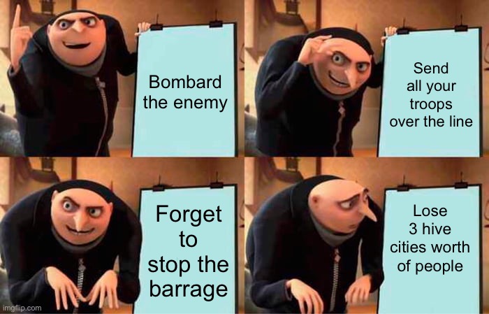 Gru's Plan | Bombard the enemy; Send all your troops over the line; Lose 3 hive cities worth of people; Forget to stop the barrage | image tagged in memes,gru's plan | made w/ Imgflip meme maker