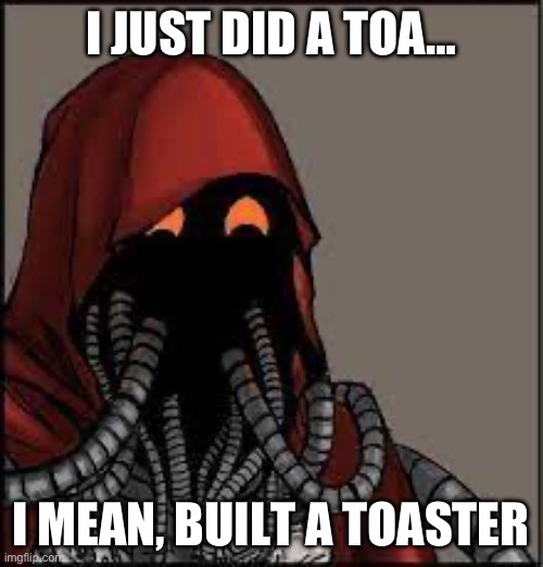 Tech Priest smiling | I JUST DID A TOA…; I MEAN, BUILT A TOASTER | image tagged in tech priest smiling | made w/ Imgflip meme maker