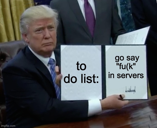 go say "fu(k" in servers | to do list:; go say "fu(k" in servers | image tagged in memes,trump bill signing | made w/ Imgflip meme maker