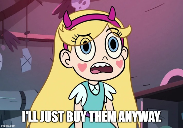 Star Butterfly Confused | I'LL JUST BUY THEM ANYWAY. | image tagged in star butterfly confused | made w/ Imgflip meme maker
