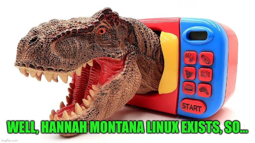 T-Rex Microwave | WELL, HANNAH MONTANA LINUX EXISTS, SO... | image tagged in t-rex microwave | made w/ Imgflip meme maker