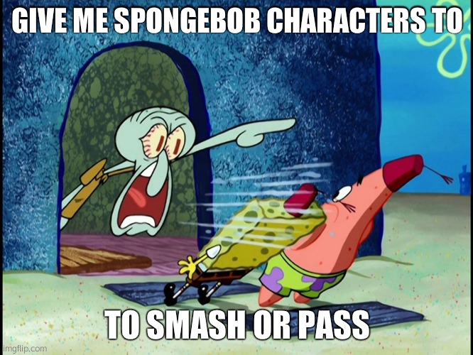 Squidward Screaming | GIVE ME SPONGEBOB CHARACTERS TO; TO SMASH OR PASS | image tagged in squidward screaming | made w/ Imgflip meme maker