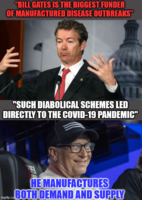 Plandemic | “BILL GATES IS THE BIGGEST FUNDER OF MANUFACTURED DISEASE OUTBREAKS”; "SUCH DIABOLICAL SCHEMES LED DIRECTLY TO THE COVID-19 PANDEMIC"; HE MANUFACTURES BOTH DEMAND AND SUPPLY | image tagged in rand paul,covid vaccine,truth,evil,bill gates | made w/ Imgflip meme maker
